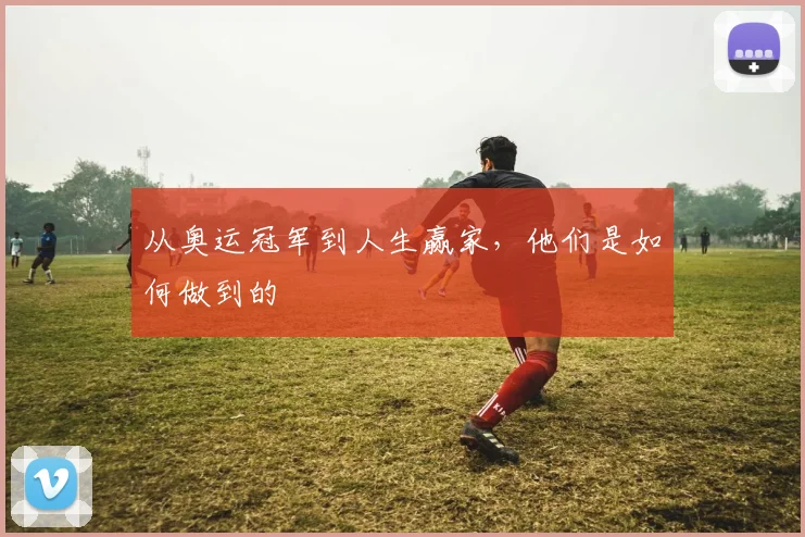 从奥运冠军到人生赢家，他们是如何做到的