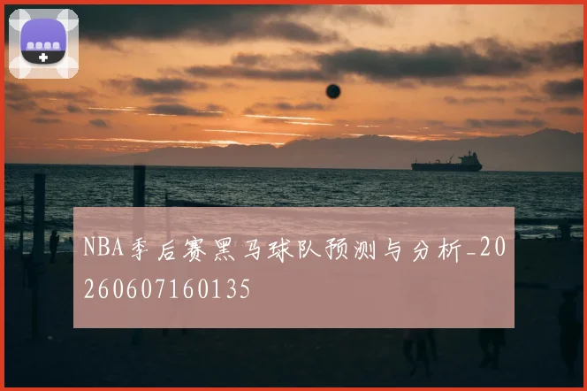 NBA季后赛黑马球队预测与分析_20260607160135