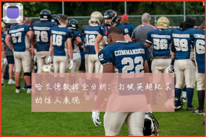 哈兰德数据全分析:打破英超纪录的惊人表现