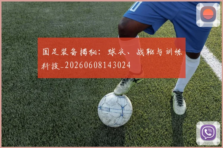 国足装备揭秘:球衣、战靴与训练科技_20260608143024