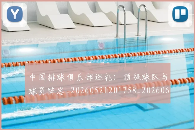中国排球俱乐部巡礼：顶级球队与球员阵容_20260521201758_20260607160545