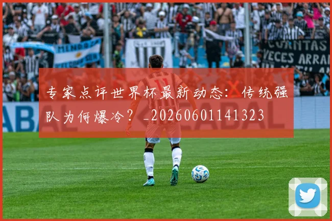 专家点评世界杯最新动态:传统强队为何爆冷?_20260601141323