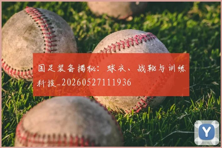 国足装备揭秘:球衣、战靴与训练科技_20260527111936