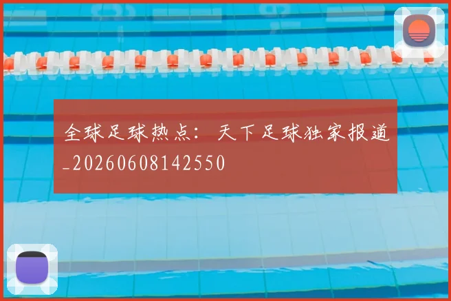 全球足球热点:天下足球独家报道_20260608142550