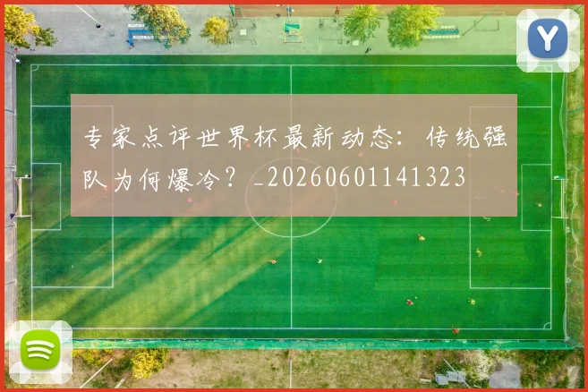 专家点评世界杯最新动态：传统强队为何爆冷？_20260601141323